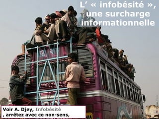L’ « infobésité »,
                               une surcharge
                              informationnelle




                                               CC BY Shayan, Flickr
Voir A. Djey, Infobésité
, arrêtez avec ce non-sens,
 