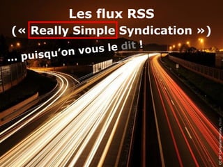 Les flux RSS
(« Really Simple Syndication »)
                  le dit !
… puisq u’on vous




                                  CC BY ComputerHotline, Flickr
 