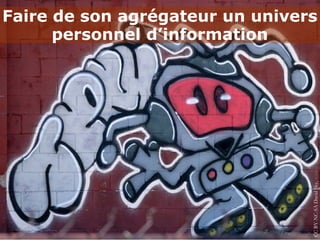 Faire de son agrégateur un univers
      personnel d’information




                                 CC BY-NC-SA David Sky, source
 