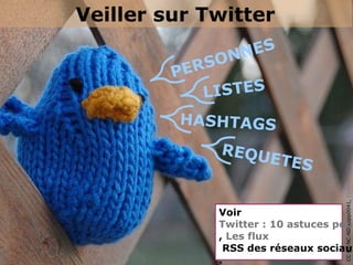 Veiller sur Twitter
                 NES
             SON
         PER
            LISTES
         HASHTAGS
              REQU
                   E   TES




                                   CC BY-NC-ND kopp0041, Flickr
             Voir
             Twitter : 10 astuces pour
             , Les flux
              RSS des réseaux sociaux
             .
 