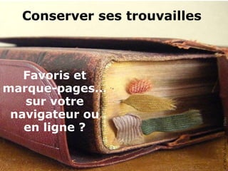 Conserver ses trouvailles



   Favoris et
marque-pages…
   sur votre
 navigateur ou




                              CC BY-NC Atelier de Betty, Flickr
   en ligne ?
 