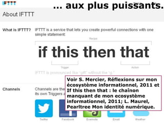 … aux plus puissants.




  Voir S. Mercier, Réflexions sur mon
  écosystème informationnel, 2011 et
  If this then that : le chaînon
  manquant de mon ecosystème
  informationnel, 2011; L. Maurel,
  Pearltree Mon identité numérique.
 