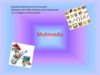 Multimedia
República Bolivariana de Venezuela
Ministerio del Poder Popular para la Educación
U. E. Colegio La Presentación
 