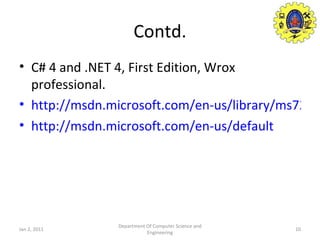 Contd. C# 4 and .NET 4, First Edition, Wrox professional. http://msdn.microsoft.com/en-us/library/ms723627%28v=vs.85%29.aspx http://msdn.microsoft.com/en-us/default Jan 2, 2011 Department Of Computer Science and Engineering 