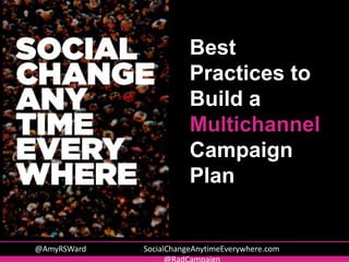 @AmyRSWard SocialChangeAnytimeEverywhere.com
Best
Practices to
Build a
Multichannel
Campaign
Plan
 