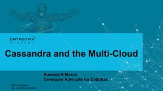 ©2019 DataStax.
Use only with permission.
1
academy.datastax.com
©2019 DataStax.
Use only with permission.
Cassandra and the Multi-Cloud
Amanda K Moran
Developer Advocate for DataStax
 