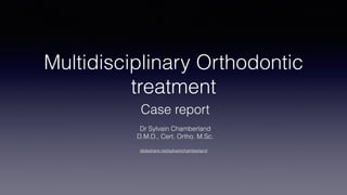 Multidisciplinary Orthodontic
treatment
Case report
Dr Sylvain Chamberland
D.M.D., Cert. Ortho. M.Sc. 
slideshare.net/sylvainchamberland
 