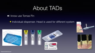 ©sylvainchamberland.com
About TADs
•I know use Tomas Pin
✦ Individual dispenser. Head is used for different system
 