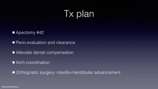 ©sylvainchamberland.com
Tx plan
•Apectomy #42
•Perio evaluation and clearance
•Alleviate dental compensation
•Arch coordination
•Orthognatic surgery: maxillo-mandibular advancement
 