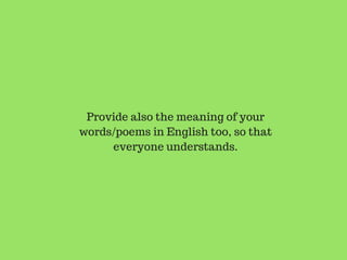 Provide also the meaning of your
words/poems in English too, so that
everyone understands.
 