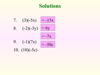 Solutions
= -15x
= -7x
= 6y
= -50c
7. (3)(-5x)
8. (-2)(-3y)
9. (-1)(7x)
10. (10)(-5c)
 