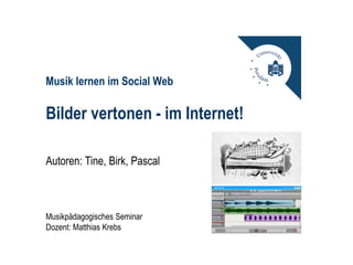 Musik lernen im Social Web

Bilder vertonen - im Internet!

Autoren: Tine, Birk, Pascal



Musikpädagogisches Seminar
Dozent: Matthias Krebs
 
