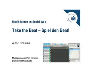 Musik lernen im Social Web

Take the Beat – Spiel den Beat!

Autor: Christian



Musikpädagogisches Seminar
Dozent: Matthias Krebs
 