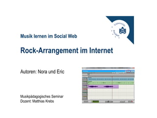 Musik lernen im Social Web

Rock-Arrangement im Internet

Autoren: Nora und Eric



Musikpädagogisches Seminar
Dozent: Matthias Krebs
 