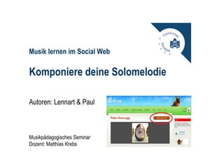 Musik lernen im Social Web

Komponiere deine Solomelodie

Autoren: Lennart & Paul



Musikpädagogisches Seminar
Dozent: Matthias Krebs
 