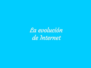 La evolución
de Internet
 