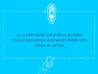 c) La información que produce un objeto
genera dependencia al proveedor debido a los
costos de cambio.
 