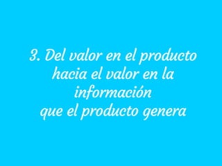 3. Del valor en el producto
hacia el valor en la
información
que el producto genera
 
