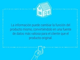 La información puede cambiar la función del
producto mismo, convirtiéndolo en una fuente
de datos más valiosa para el cliente que el
producto original.
 