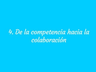 4. De la competencia hacia la
colaboración
 