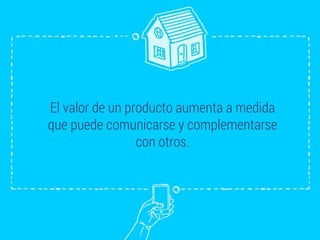 El valor de un producto aumenta a medida
que puede comunicarse y complementarse
con otros.
 