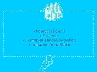 > Modelos de ingresos
> El software
> El cambio en la función del producto
> La relación con los clientes
 