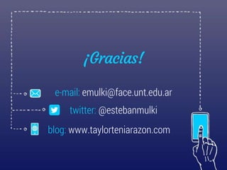 ¡Gracias!
e-mail: emulki@face.unt.edu.ar
twitter: @estebanmulki
blog: www.taylorteniarazon.com
 