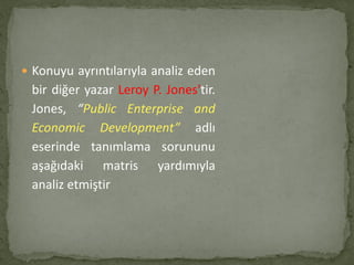  Konuyu ayrıntılarıyla analiz eden
bir diğer yazar Leroy P. Jones'tir.
Jones, “Public Enterprise and
Economic Development...