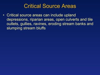 Critical Source Areas Critical source areas can include upland depressions, riparian areas, open culverts and tile outlets, gullies, ravines, eroding stream banks and slumping stream bluffs 