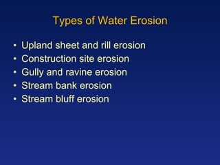Types of Water Erosion Upland sheet and rill erosion Construction site erosion Gully and ravine erosion Stream bank erosion Stream bluff erosion 