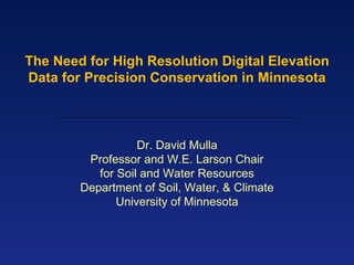 The Need for High Resolution Digital Elevation Data for Precision Conservation in Minnesota Dr. David Mulla Professor and W.E. Larson Chair for Soil and Water Resources Department of Soil, Water, & Climate University of Minnesota 