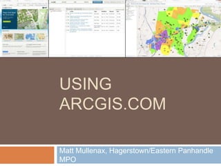 USING
ARCGIS.COM

Matt Mullenax, Hagerstown/Eastern Panhandle
MPO
 