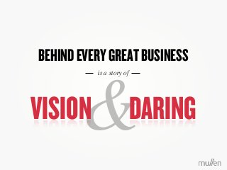 BEHINDEVERYGREATBUSINESS
is a story of
&VISION DARING
 