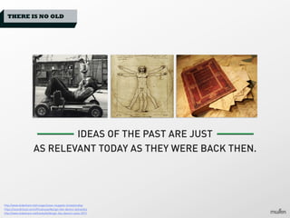 THERE IS NO OLD

IDEAS OF THE PAST ARE JUST
AS RELEVANT TODAY AS THEY WERE BACK THEN.

http://www.slideshare.net/runger/sxsw-muppets-tomasterykey
https://soundcloud.com/officialsxsw/design-like-davinci-leonardos
http://www.slideshare.net/bunky34/design-like-davinci-sxsw-2013

 