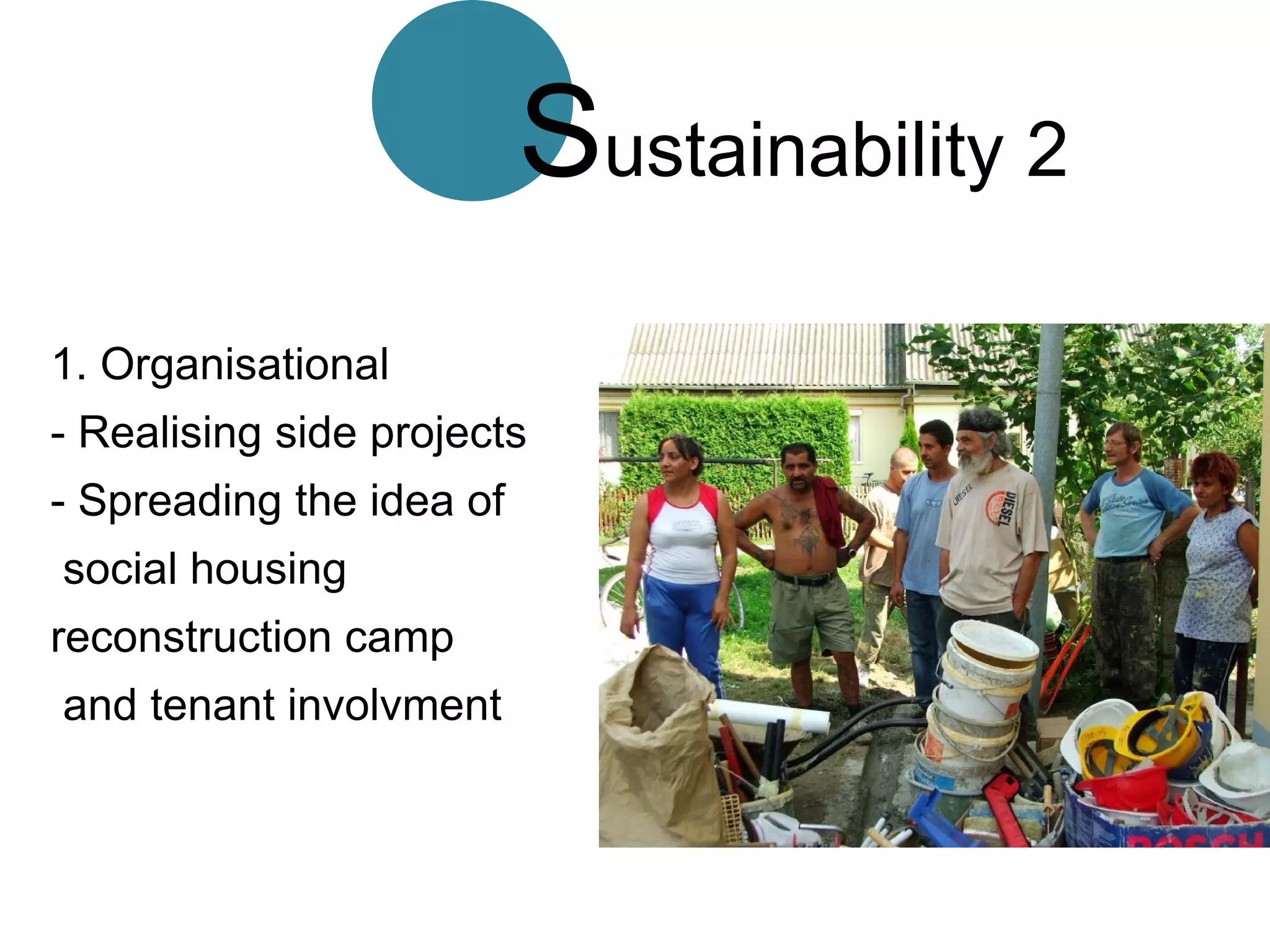 Sustainability 2
1. Organisational
- Realising side projects
- Spreading the idea of
social housing
reconstruction camp
and tenant involvment
 