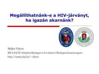 Megállíthatnánk-e a HIV-járványt,
ha igazán akarnánk?
Müller Viktor
MTA-ELTE Elméleti Biológiai és Evolúciós Ökológiai Kutatócsoport
http://ramet.elte.hu/~viktor
 