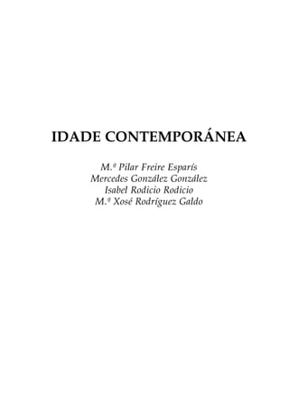 IDADE CONTEMPORÁNEA
M.ª Pilar Freire Esparís
Mercedes González González
Isabel Rodicio Rodicio
M.ª Xosé Rodríguez Galdo

 