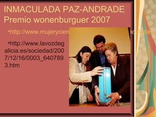 INMACULADA PAZ-ANDRADE
Premio wonenburguer 2007
•http://www.mujeryciencia.es/2008/02/05/inmaculada-pa
•http://www.lavozdeg
alicia.es/sociedad/200
7/12/16/0003_640789
3.htm
 