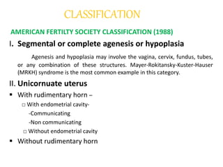 Cont. 
V.Septate uterus 
• A complete or partial midline septum is 
present within a single uterus. 
VI. Arcuate uterus 
•...