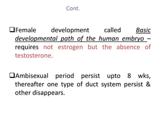 Cont. 
Female development called Basic 
developmental path of the human embryo – 
requires not estrogen but the absence o...