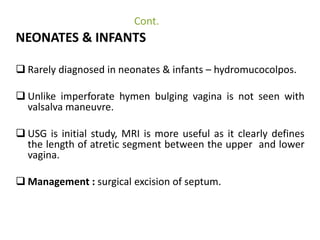 Imperforate hymen 
Imperforate hymen is embryologically not of 
mullerian origin although clinically have a similar 
prese...