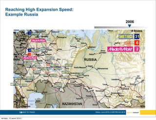 Reaching High Expansion Speed:
    Example Russia
                                                                                 2006

                                                                                   # Stores
                             3

                                                                                        31
                                                                                        6
                             8                                                          2
                             3


                                      RUSSIA




                    10
                     MADE TO TRADE.        Status: June 2010 | © METRO AG 2010


четверг, 10 июня 2010 г.
 