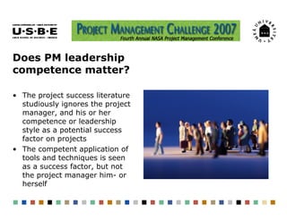Does PM leadership
competence matter?

• The project success literature
  studiously ignores the project
  manager, and hi...