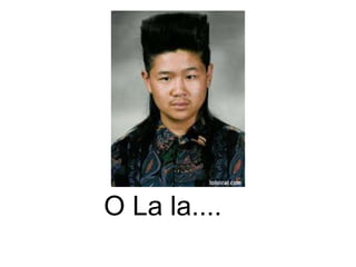      O La la....