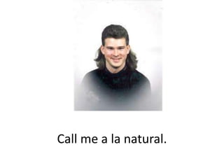 Call me a la natural. 
