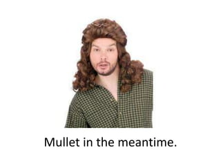 Mullet in the meantime.