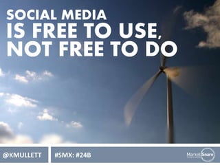 SOCIAL MEDIA 
IS FREE TO USE, 
NOT FREE TO DO 
@KMULLETT #SMX: #24B 
 