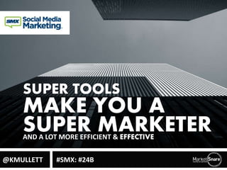 SUPER TOOLS 
MAKE YOU A 
SUPER MARKETER AND A LOT MORE EFFICIENT & EFFECTIVE 
@KMULLETT #SMX: #24B 
 