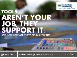 SOCIAL TOOLS SUPER SESSION

TOOLS

AREN’T YOUR
JOB, THEY
SUPPORT IT:
AND NOW HERE ARE 155 TOOLS & A FEW TIPS

@KMULLETT

#SMX: #24B @ #SMXsocial2013

 