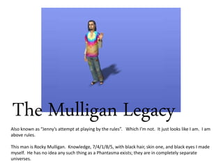 The Mulligan Legacy
Also known as “Jenny’s attempt at playing by the rules”. Which I’m not. It just looks like I am. I am
above rules.
This man is Rocky Mulligan. Knowledge, 7/4/1/8/5, with black hair, skin one, and black eyes I made
myself. He has no idea any such thing as a Phantasma exists; they are in completely separate
universes.
 